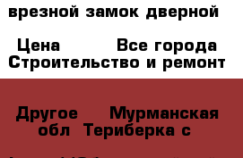 врезной замок дверной › Цена ­ 500 - Все города Строительство и ремонт » Другое   . Мурманская обл.,Териберка с.